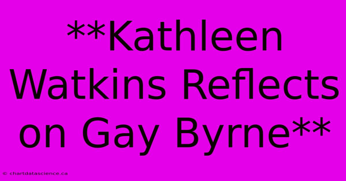 **Kathleen Watkins Reflects On Gay Byrne**