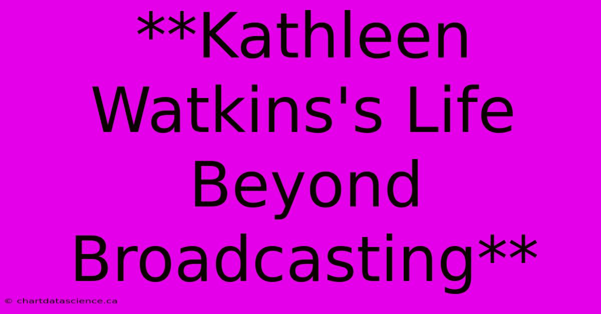 **Kathleen Watkins's Life Beyond Broadcasting**