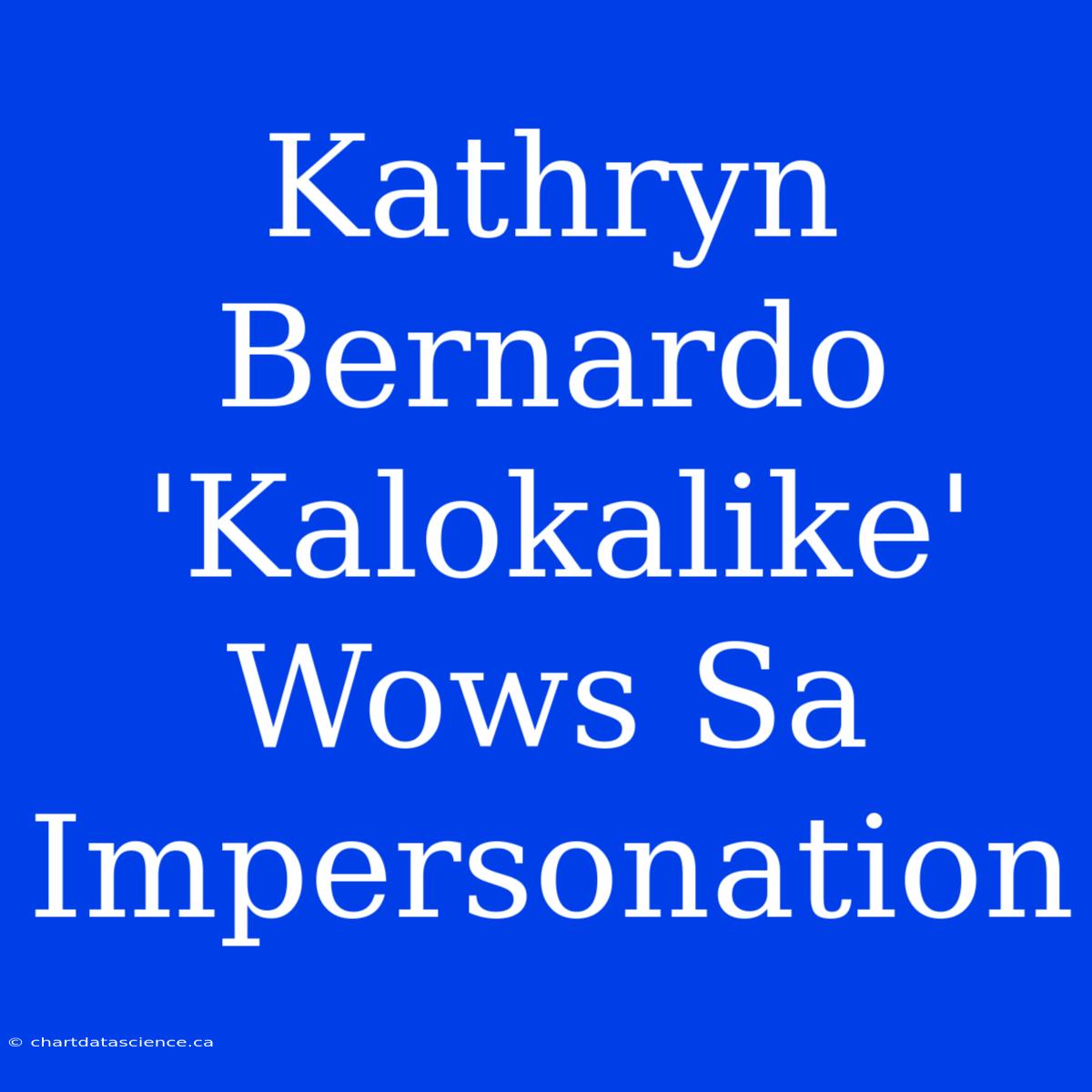 Kathryn Bernardo 'Kalokalike' Wows Sa Impersonation