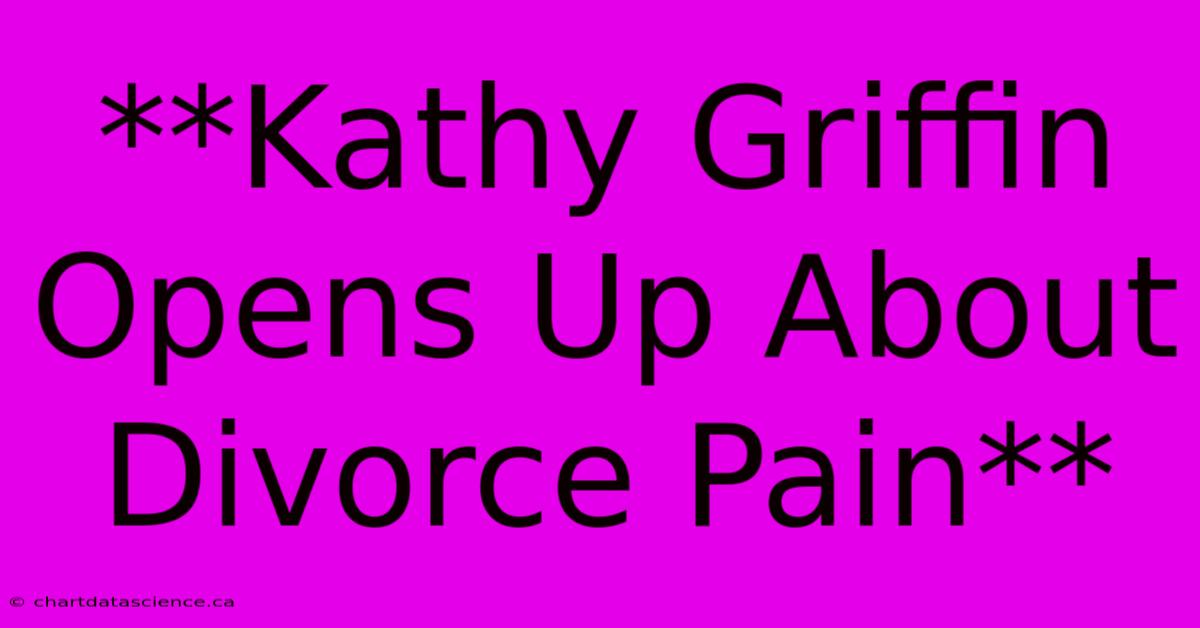 **Kathy Griffin Opens Up About Divorce Pain**