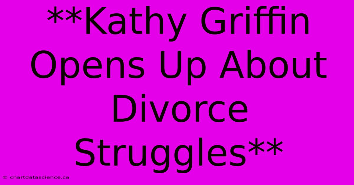 **Kathy Griffin Opens Up About Divorce Struggles**