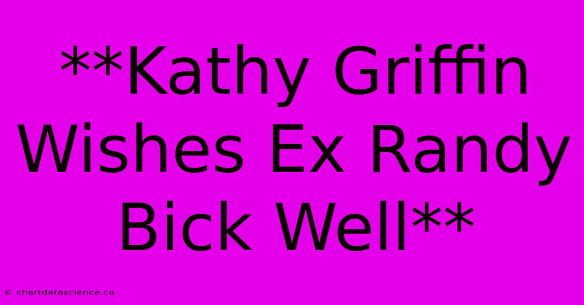 **Kathy Griffin Wishes Ex Randy Bick Well**