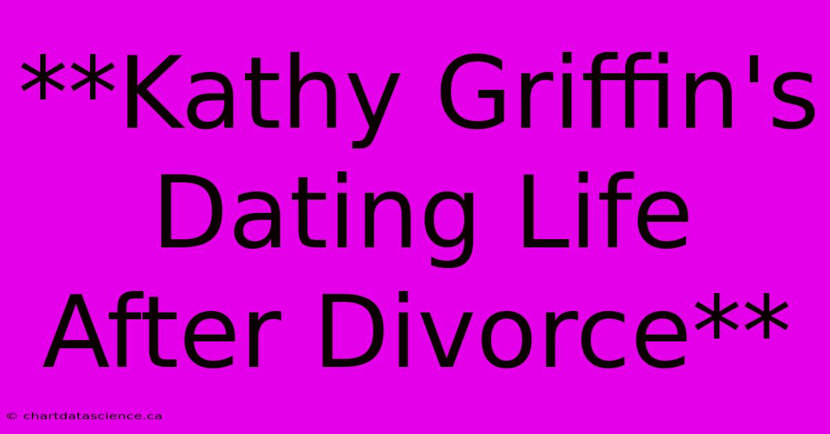 **Kathy Griffin's Dating Life After Divorce**