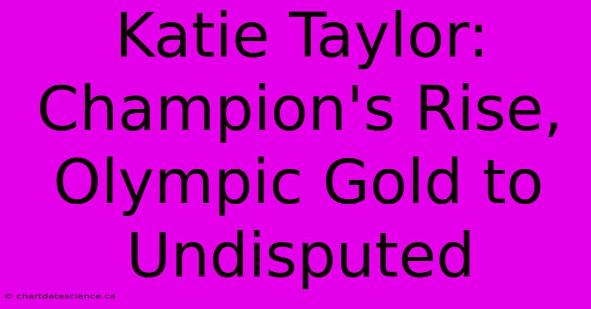 Katie Taylor: Champion's Rise, Olympic Gold To Undisputed