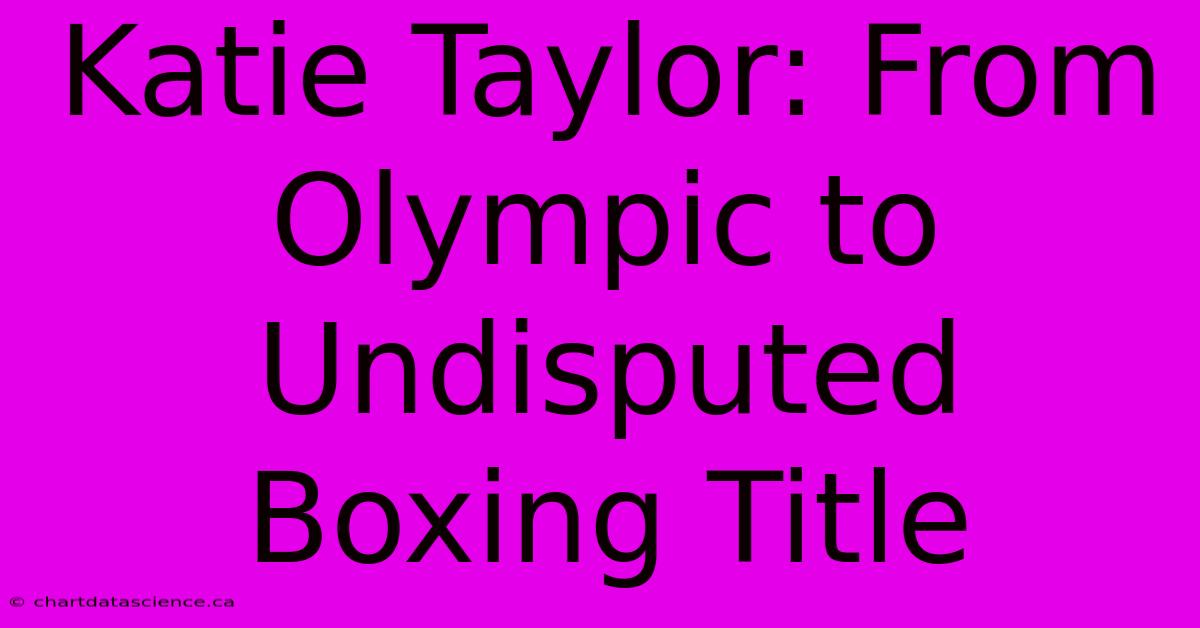 Katie Taylor: From Olympic To Undisputed Boxing Title 