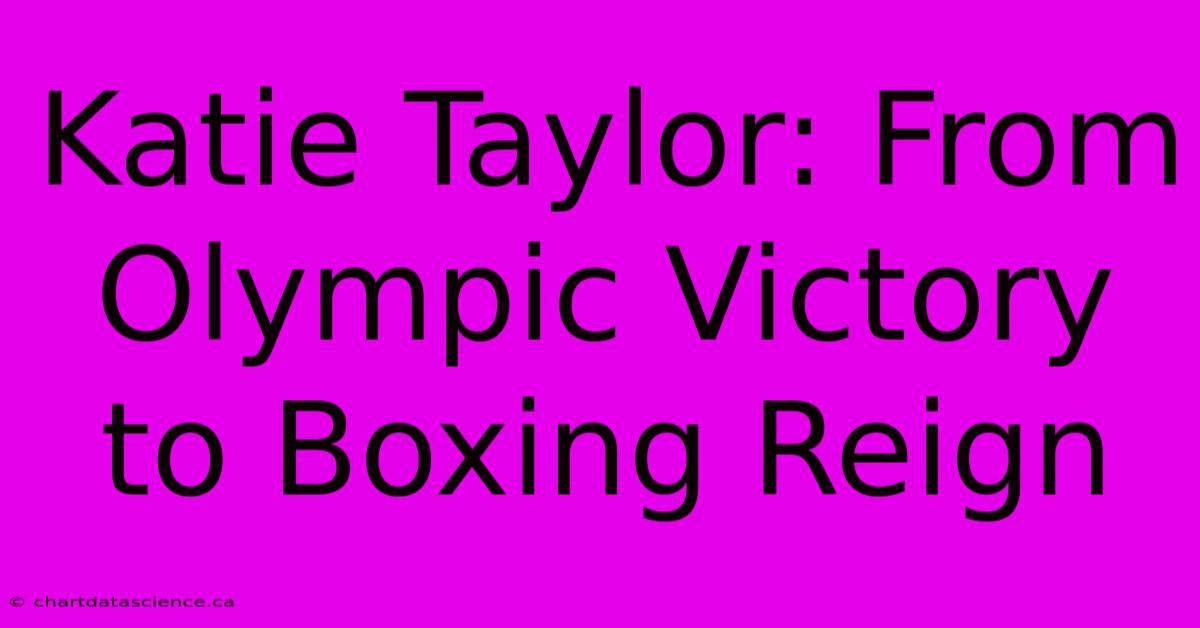 Katie Taylor: From Olympic Victory To Boxing Reign