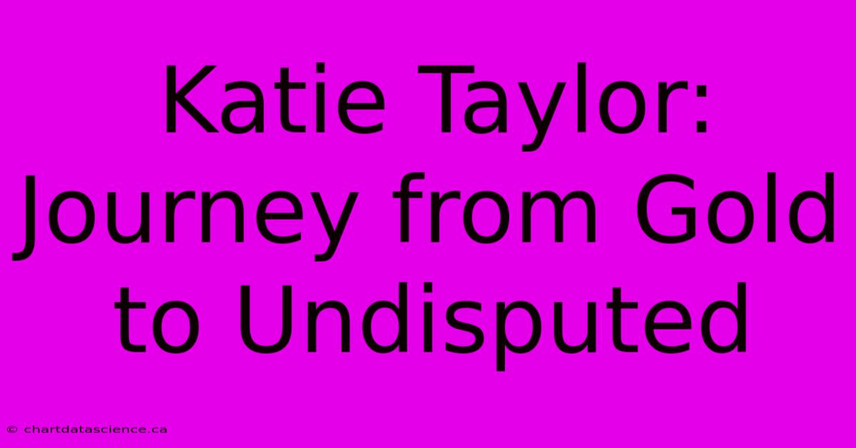 Katie Taylor: Journey From Gold To Undisputed