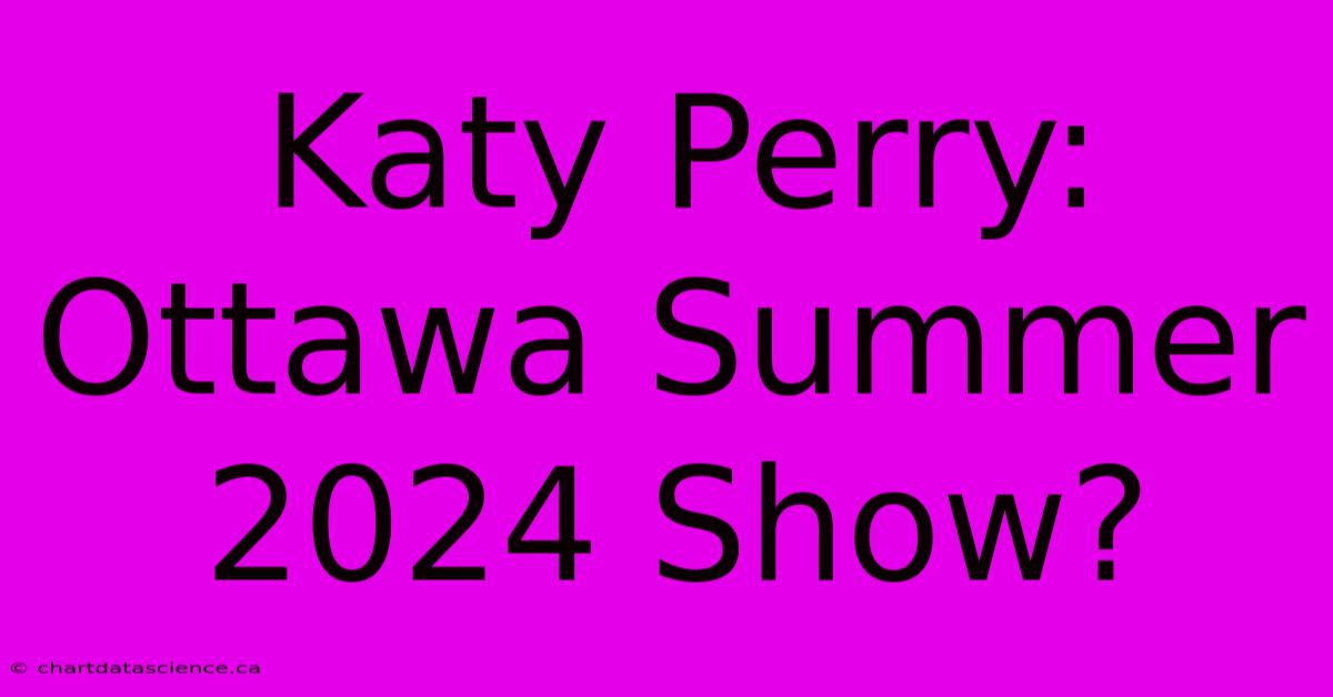 Katy Perry: Ottawa Summer 2024 Show?