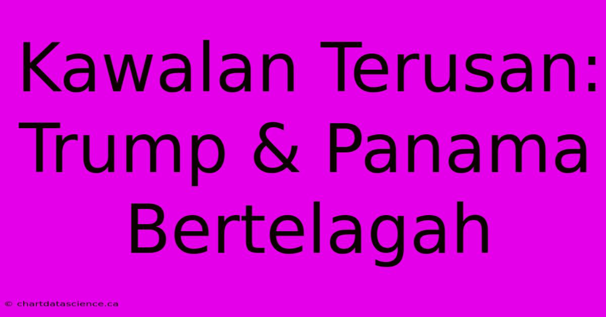 Kawalan Terusan: Trump & Panama Bertelagah