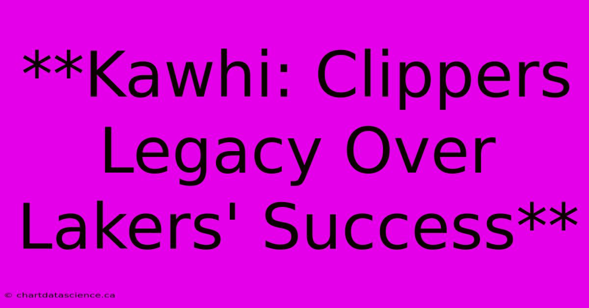 **Kawhi: Clippers Legacy Over Lakers' Success**