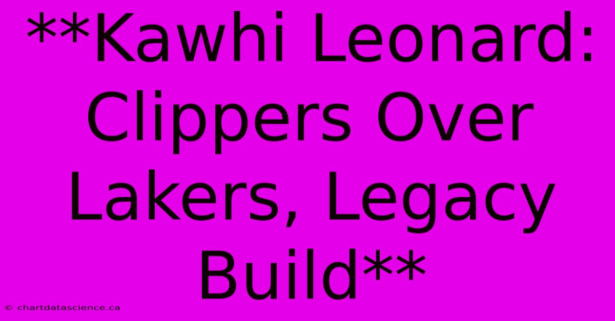 **Kawhi Leonard: Clippers Over Lakers, Legacy Build**