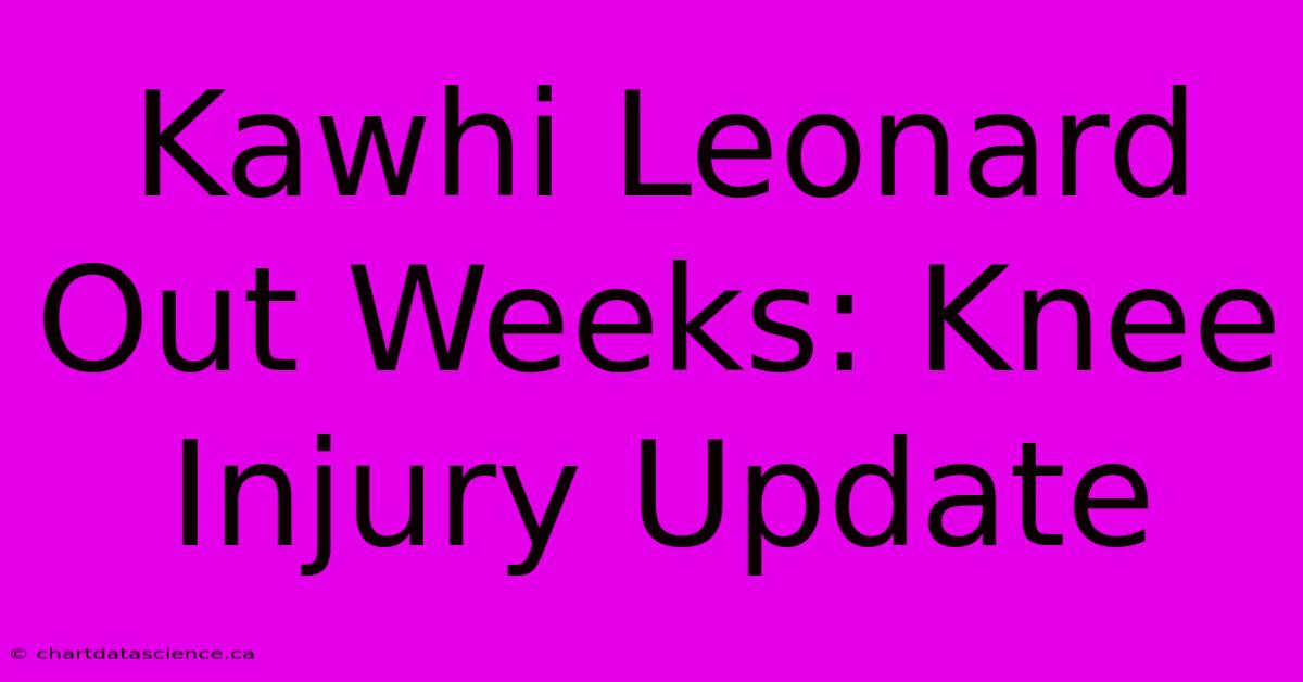 Kawhi Leonard Out Weeks: Knee Injury Update