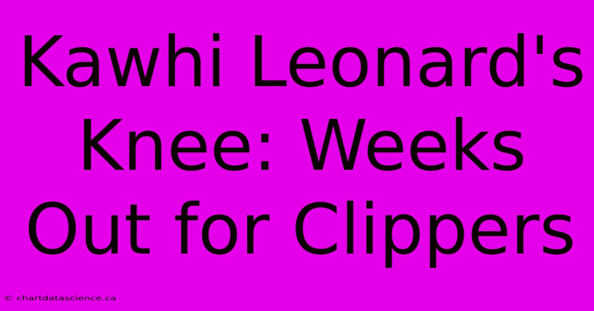 Kawhi Leonard's Knee: Weeks Out For Clippers