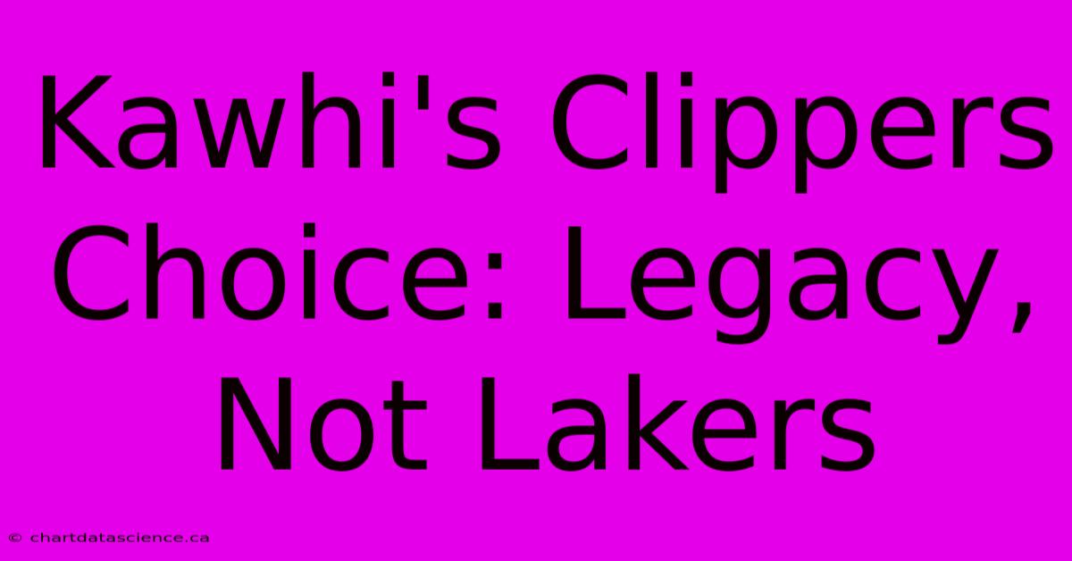 Kawhi's Clippers Choice: Legacy, Not Lakers 