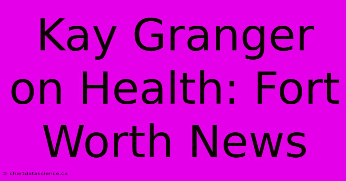 Kay Granger On Health: Fort Worth News