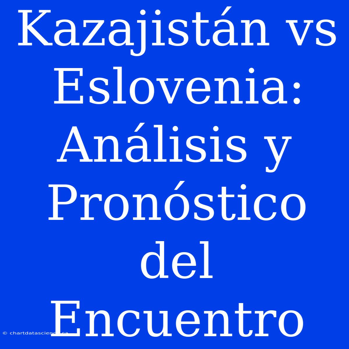 Kazajistán Vs Eslovenia: Análisis Y Pronóstico Del Encuentro