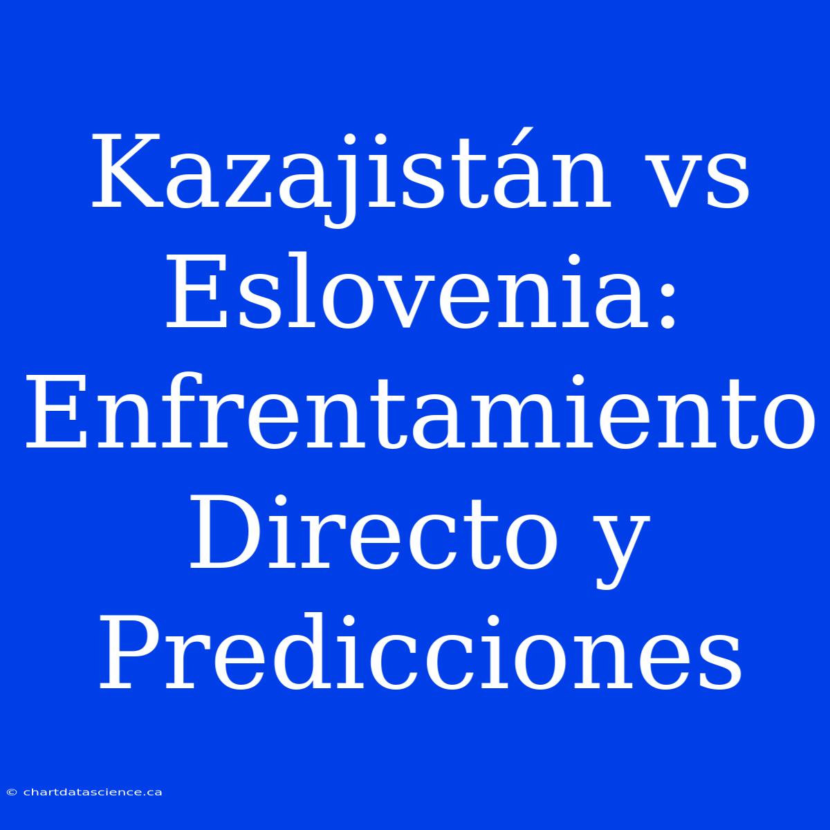 Kazajistán Vs Eslovenia: Enfrentamiento Directo Y Predicciones