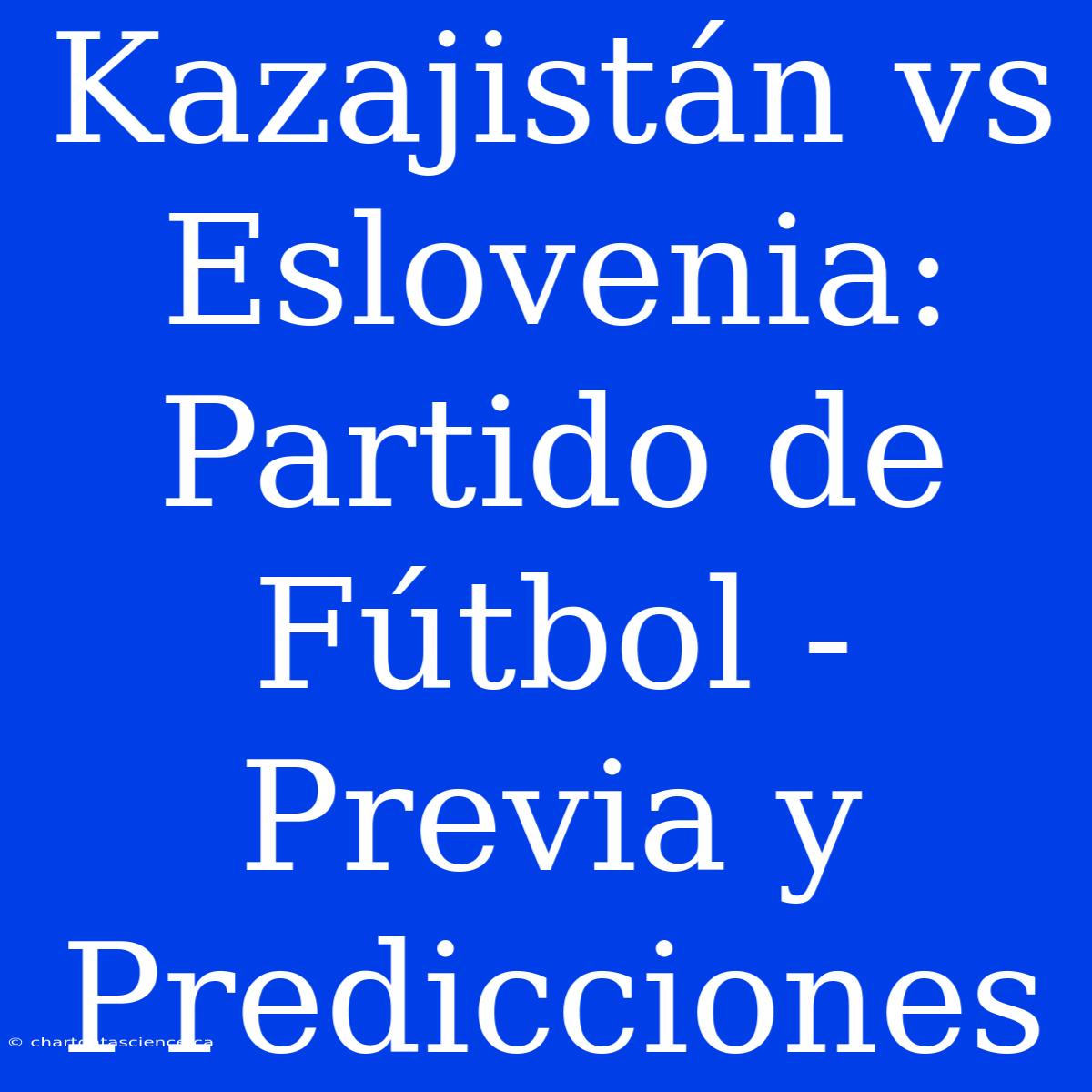 Kazajistán Vs Eslovenia: Partido De Fútbol - Previa Y Predicciones