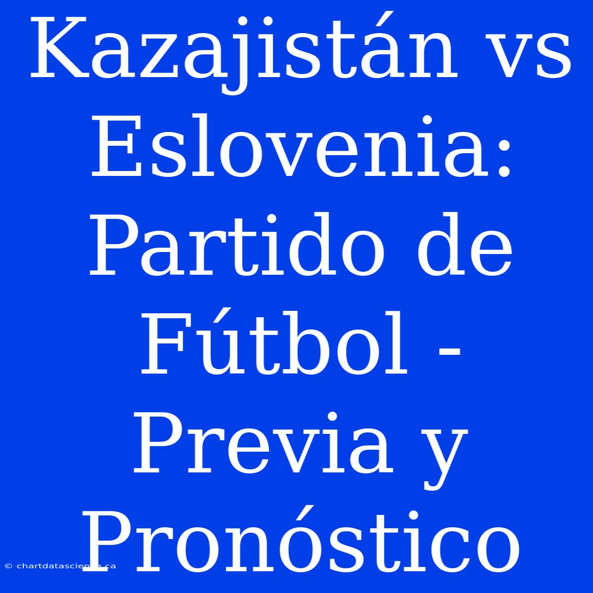 Kazajistán Vs Eslovenia: Partido De Fútbol - Previa Y Pronóstico