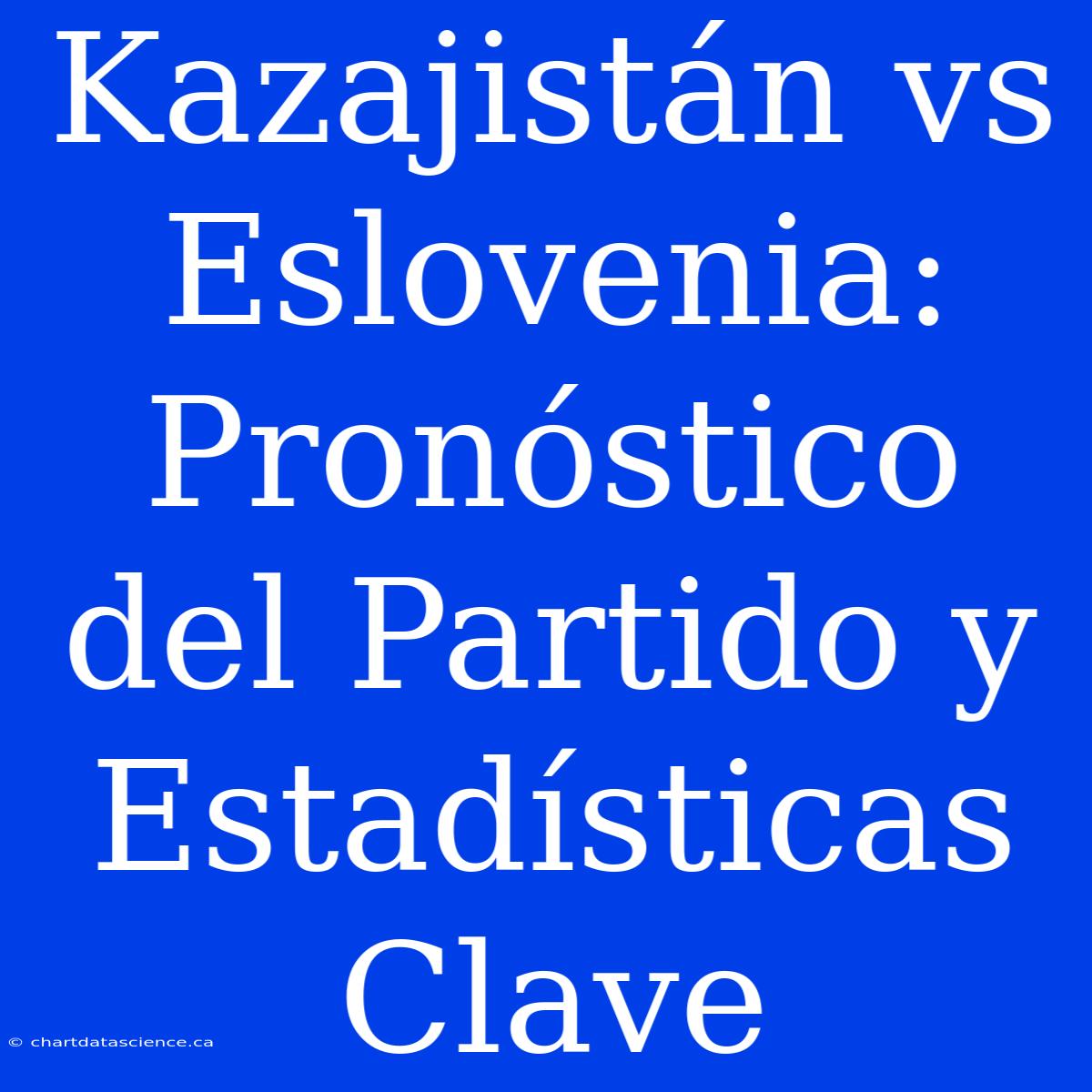 Kazajistán Vs Eslovenia: Pronóstico Del Partido Y Estadísticas Clave