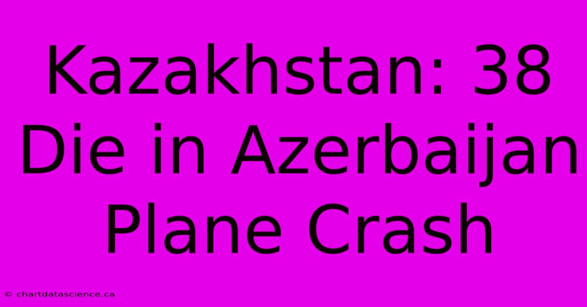 Kazakhstan: 38 Die In Azerbaijan Plane Crash