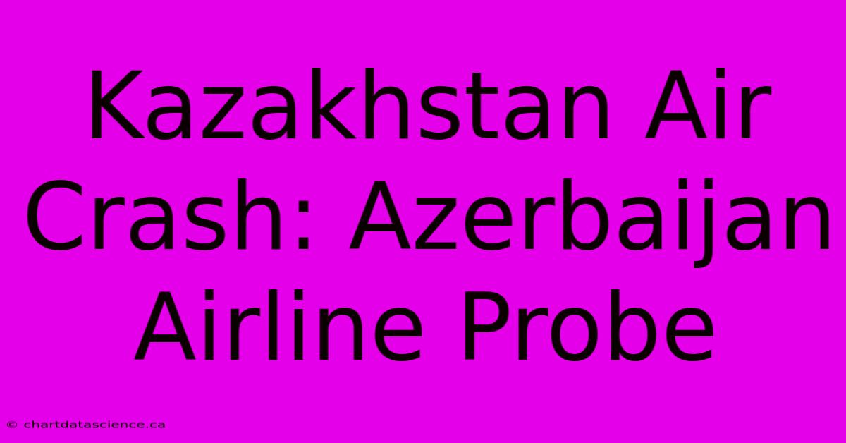 Kazakhstan Air Crash: Azerbaijan Airline Probe