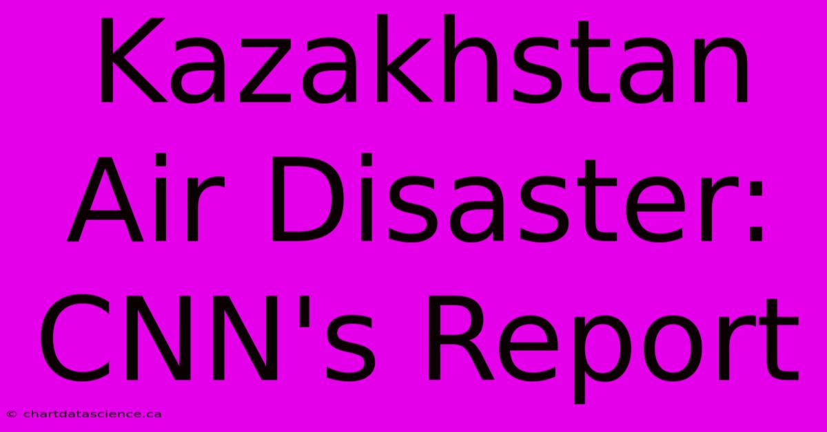 Kazakhstan Air Disaster: CNN's Report