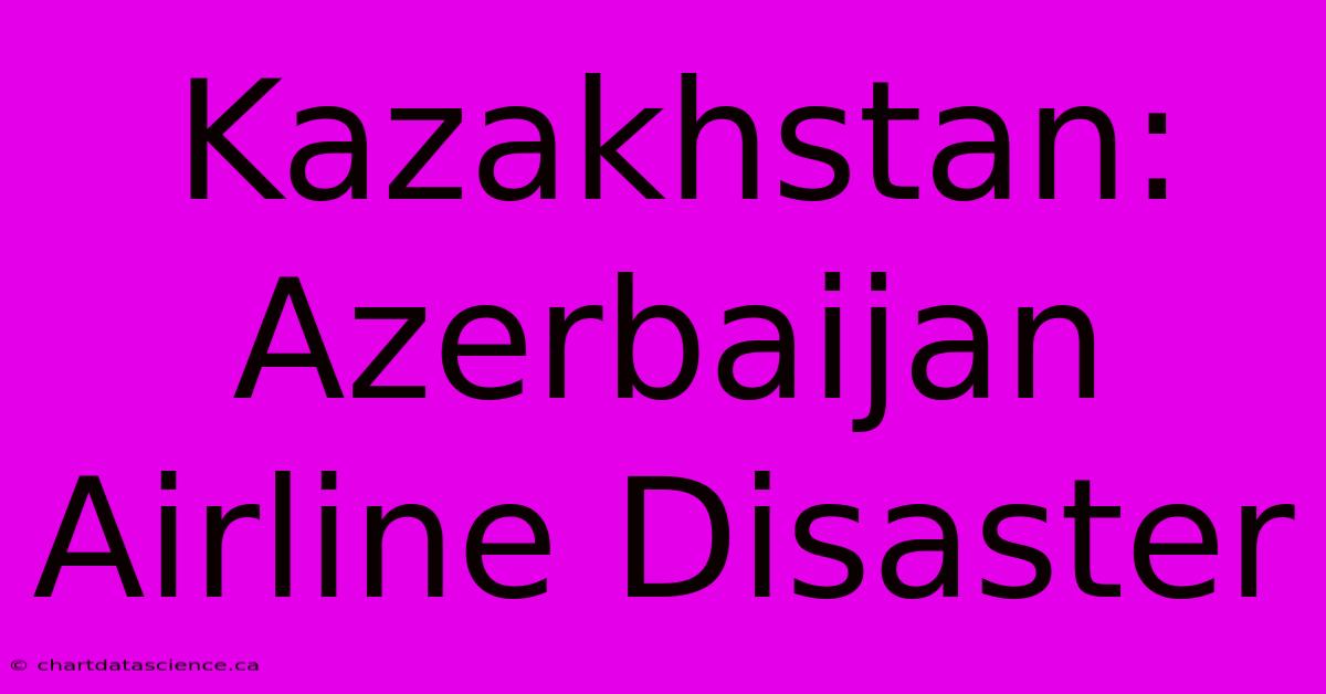 Kazakhstan: Azerbaijan Airline Disaster