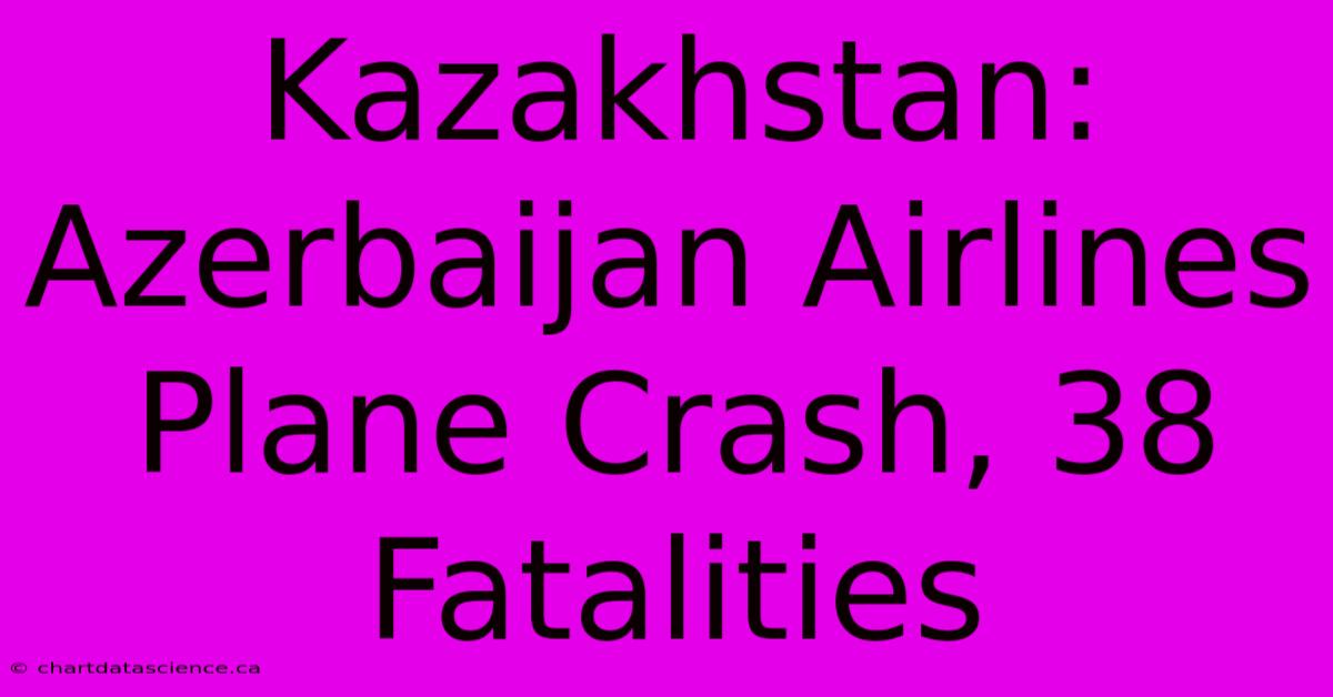 Kazakhstan: Azerbaijan Airlines Plane Crash, 38 Fatalities