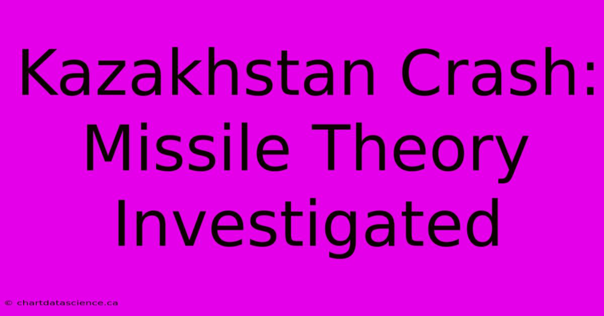 Kazakhstan Crash: Missile Theory Investigated