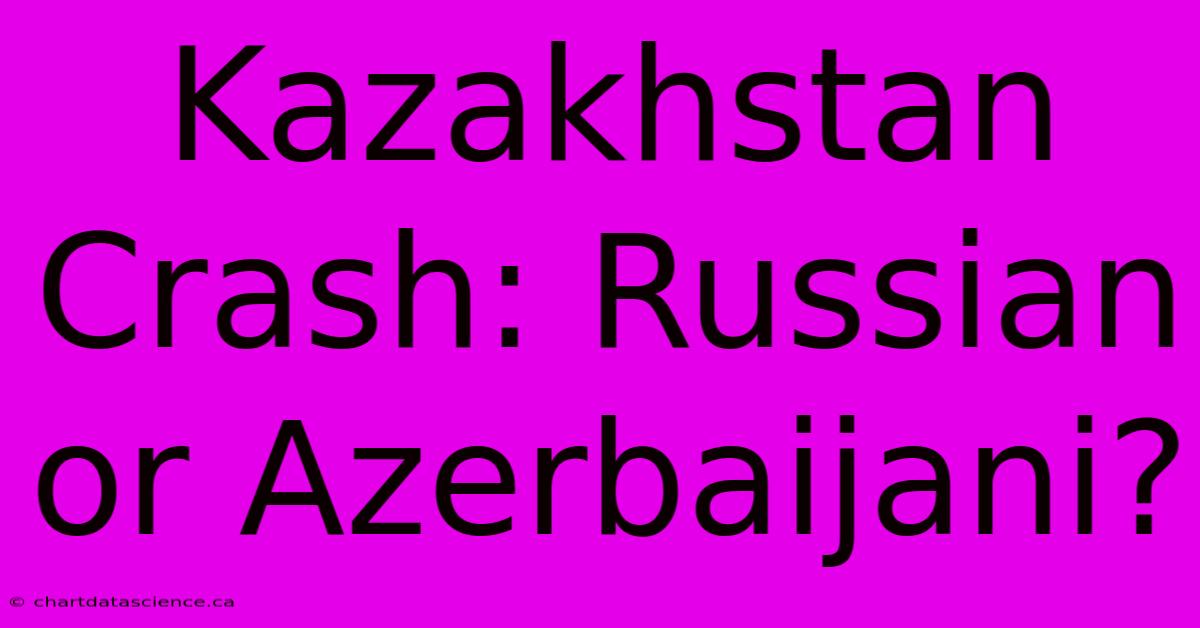 Kazakhstan Crash: Russian Or Azerbaijani?