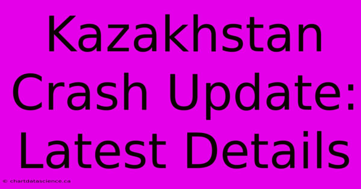 Kazakhstan Crash Update: Latest Details