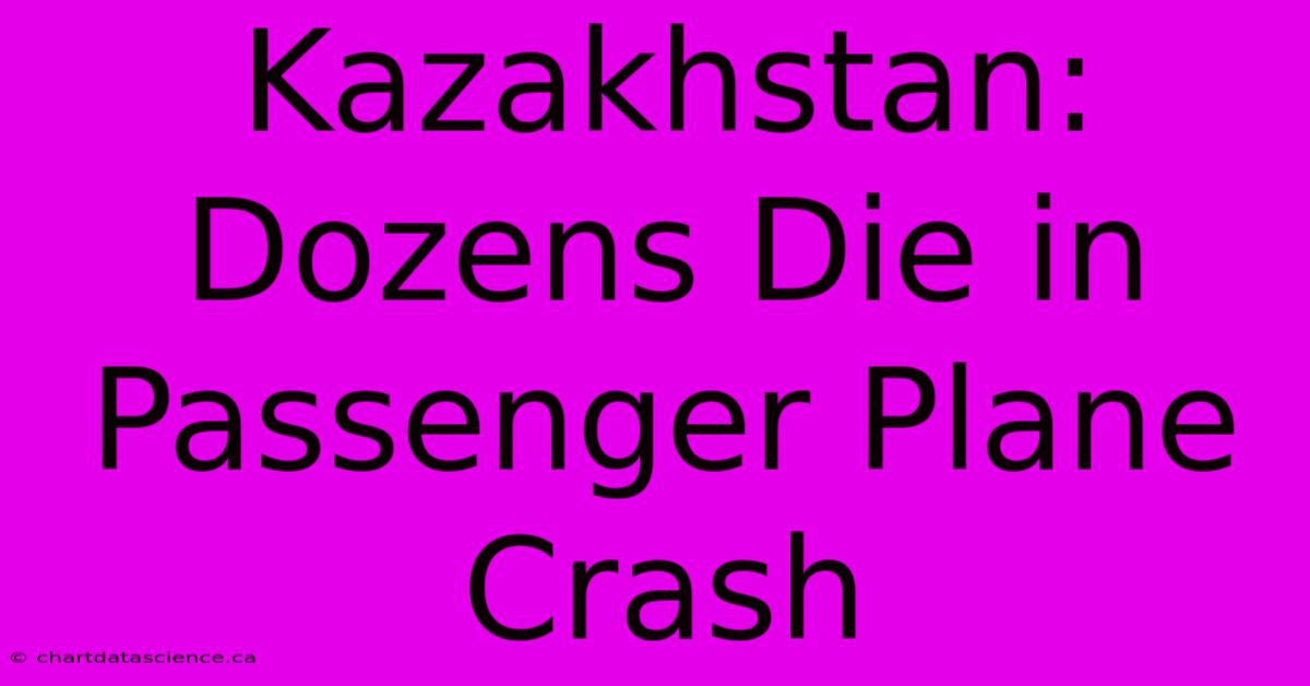 Kazakhstan: Dozens Die In Passenger Plane Crash