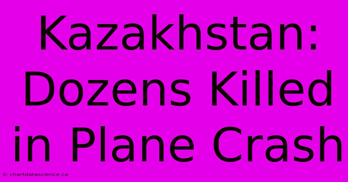 Kazakhstan: Dozens Killed In Plane Crash