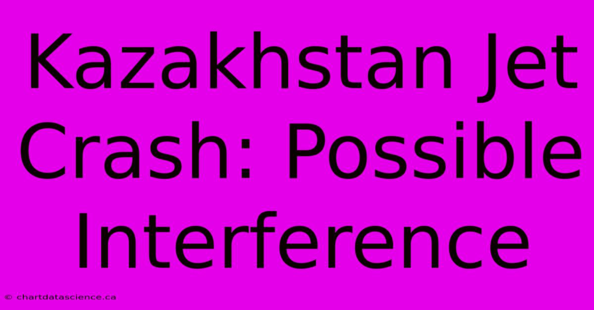 Kazakhstan Jet Crash: Possible Interference