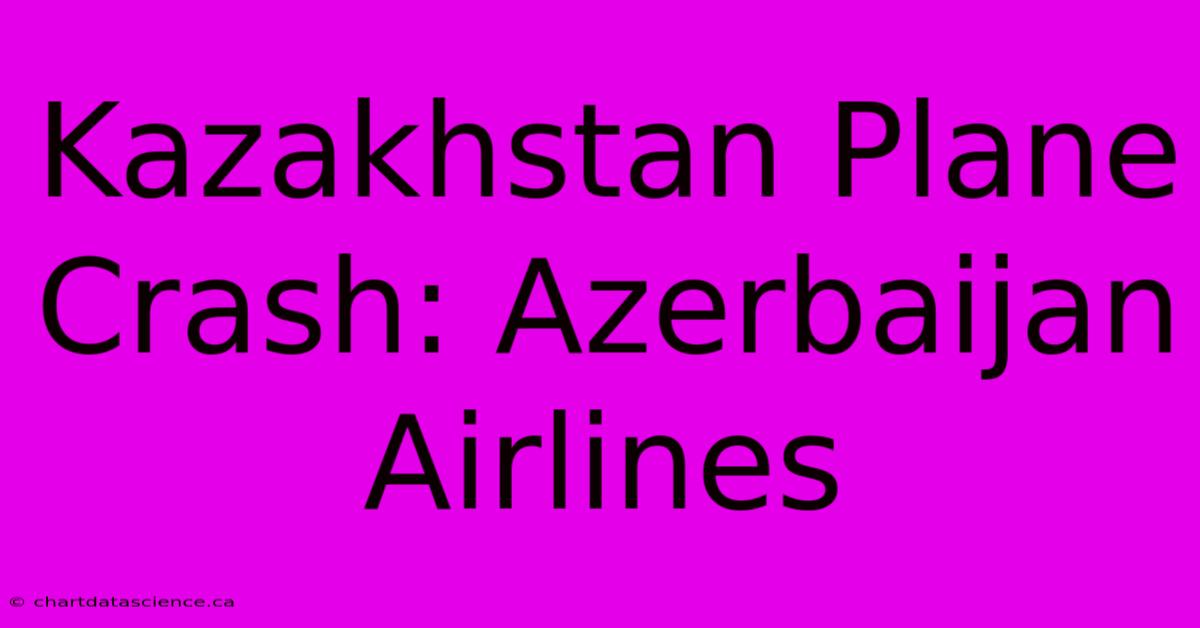 Kazakhstan Plane Crash: Azerbaijan Airlines