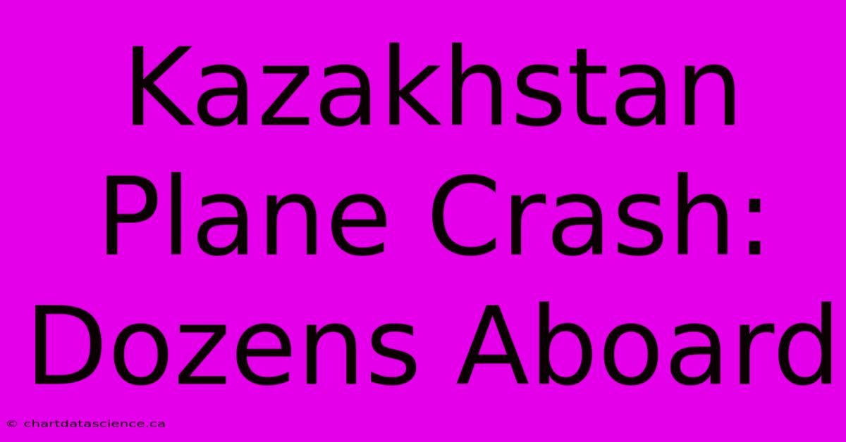 Kazakhstan Plane Crash: Dozens Aboard