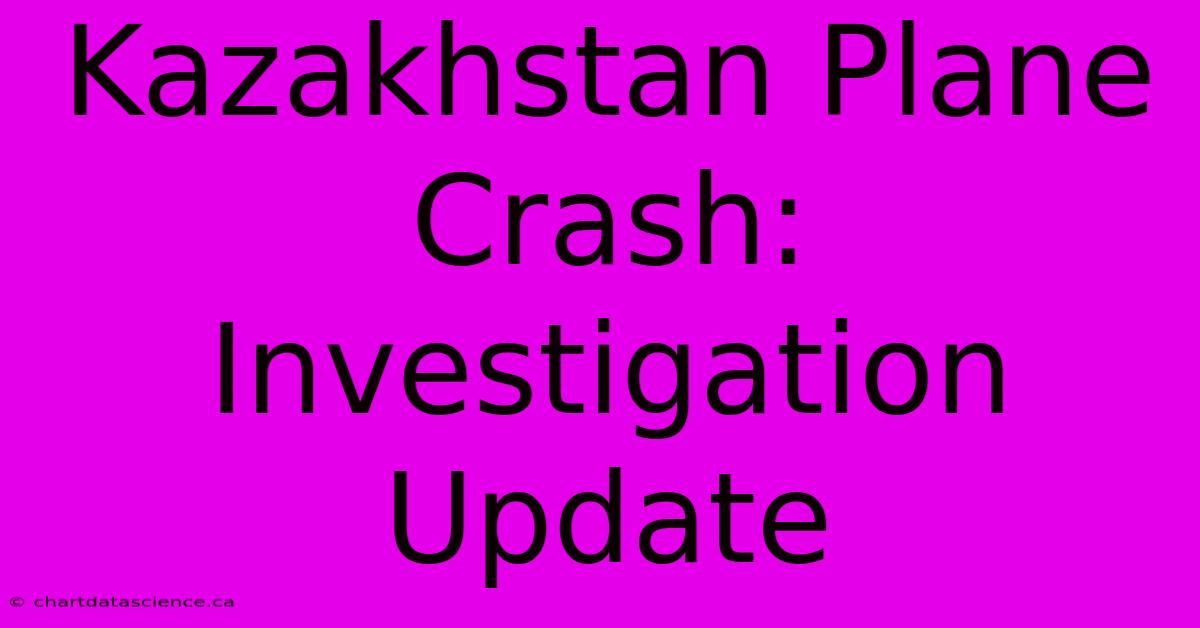 Kazakhstan Plane Crash: Investigation Update