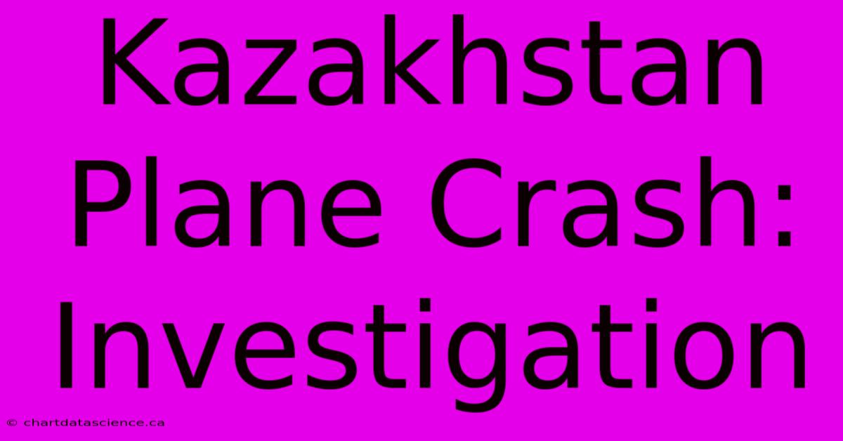 Kazakhstan Plane Crash: Investigation