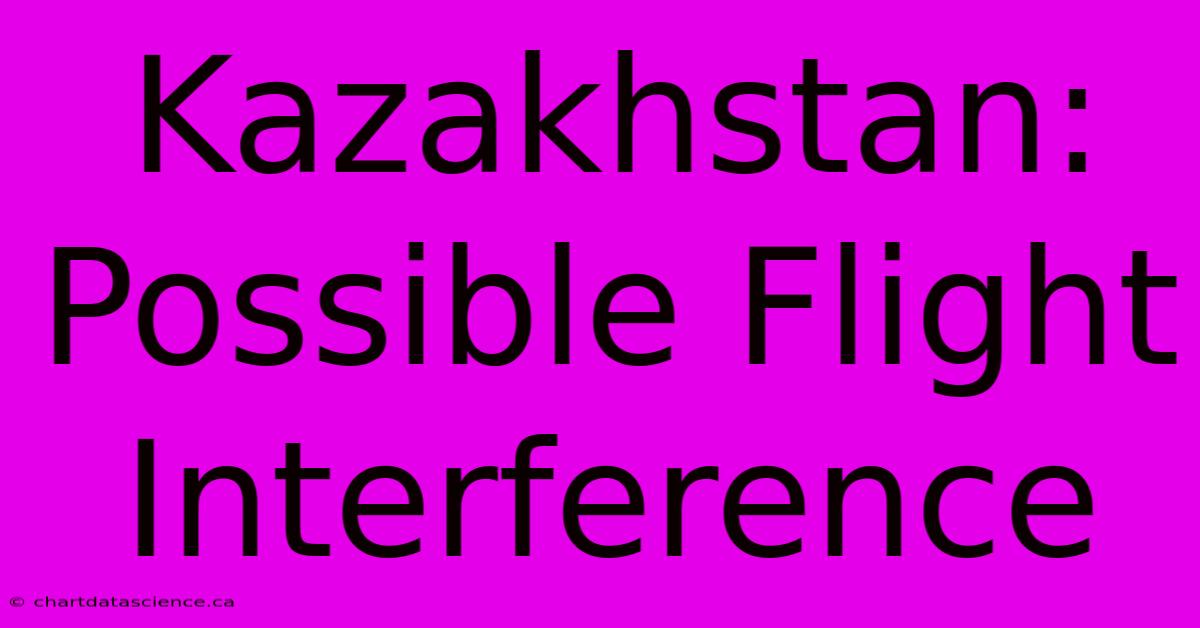 Kazakhstan:  Possible Flight Interference