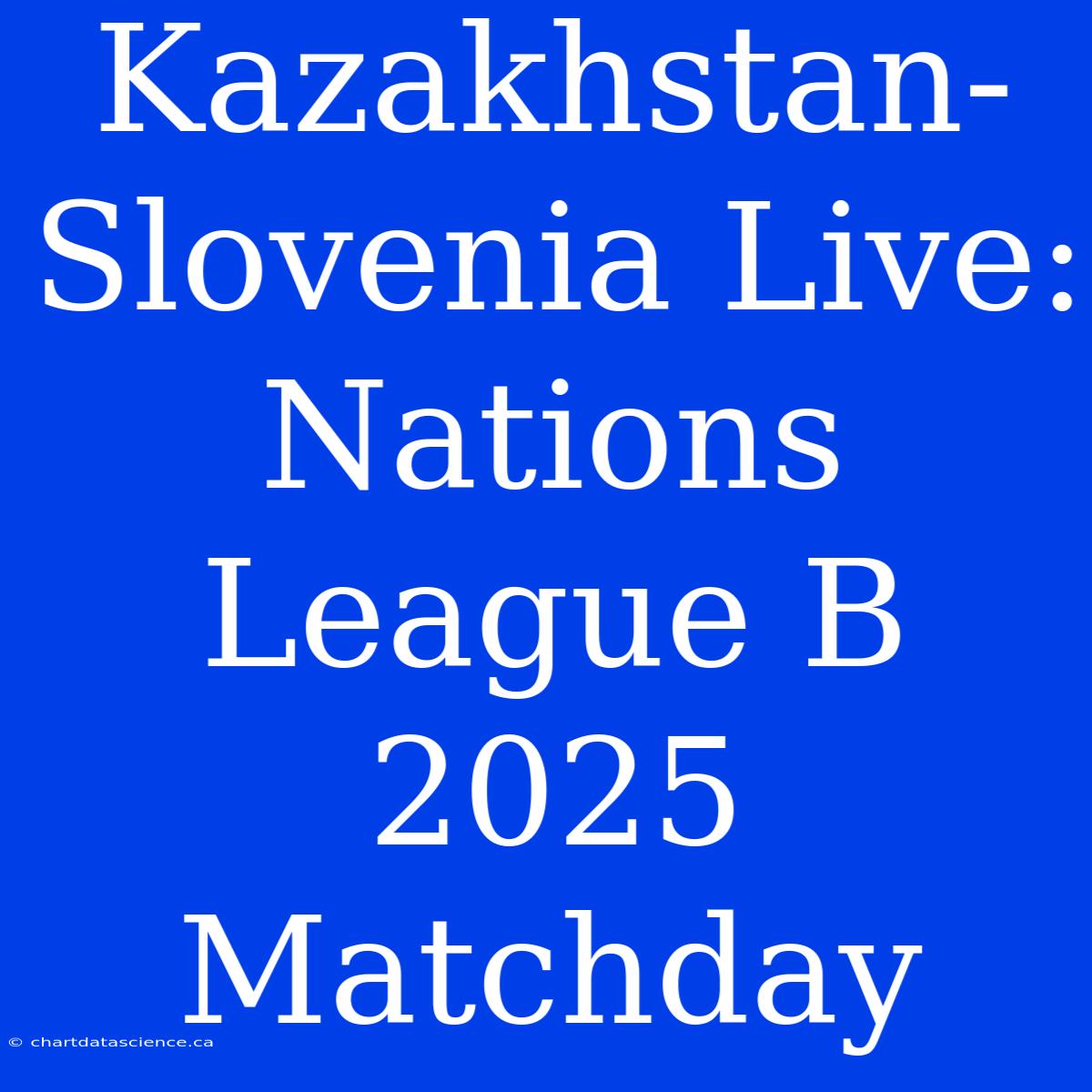 Kazakhstan-Slovenia Live: Nations League B 2025 Matchday