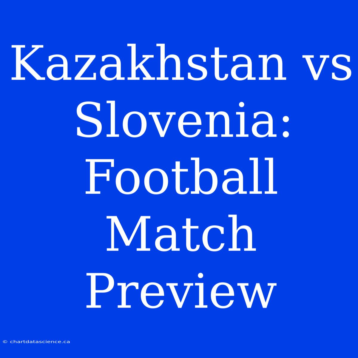 Kazakhstan Vs Slovenia: Football Match Preview