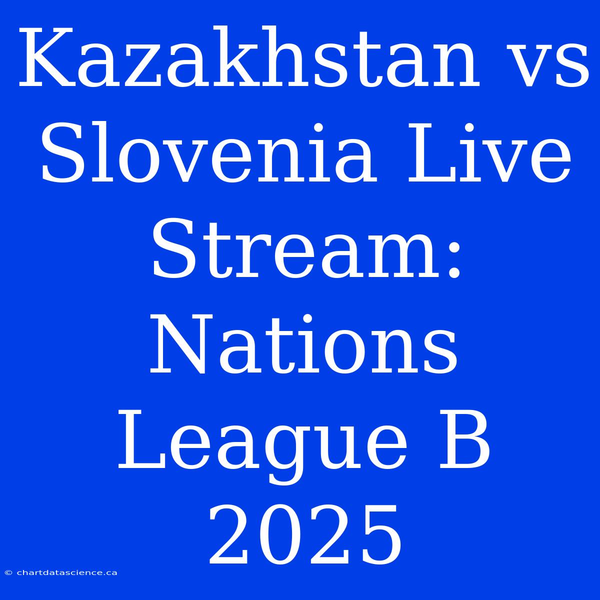 Kazakhstan Vs Slovenia Live Stream: Nations League B 2025