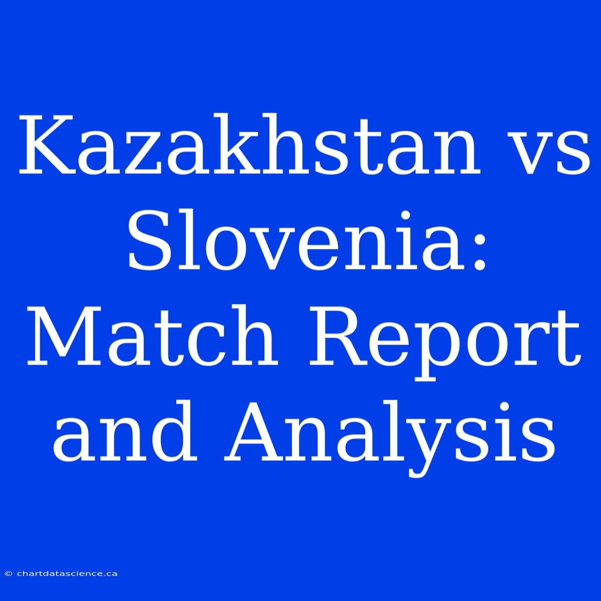 Kazakhstan Vs Slovenia: Match Report And Analysis