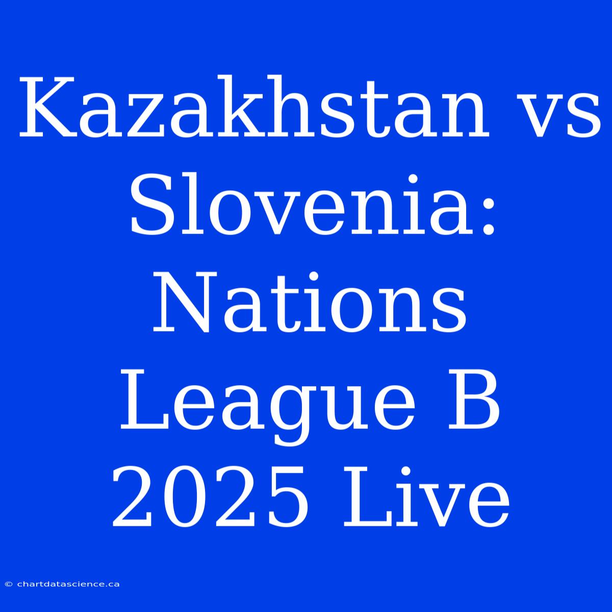 Kazakhstan Vs Slovenia: Nations League B 2025 Live