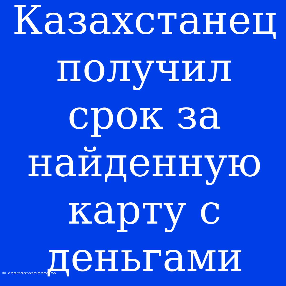 Казахстанец Получил Срок За Найденную Карту С Деньгами