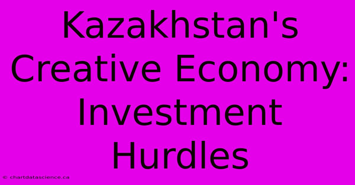 Kazakhstan's Creative Economy: Investment Hurdles