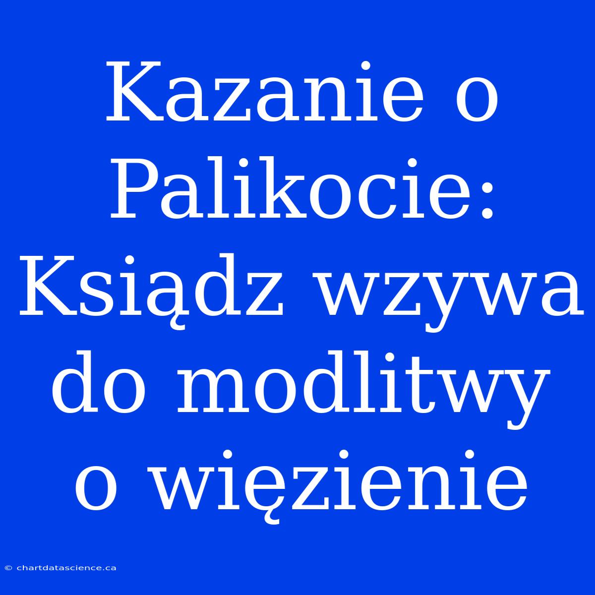 Kazanie O Palikocie: Ksiądz Wzywa Do Modlitwy O Więzienie