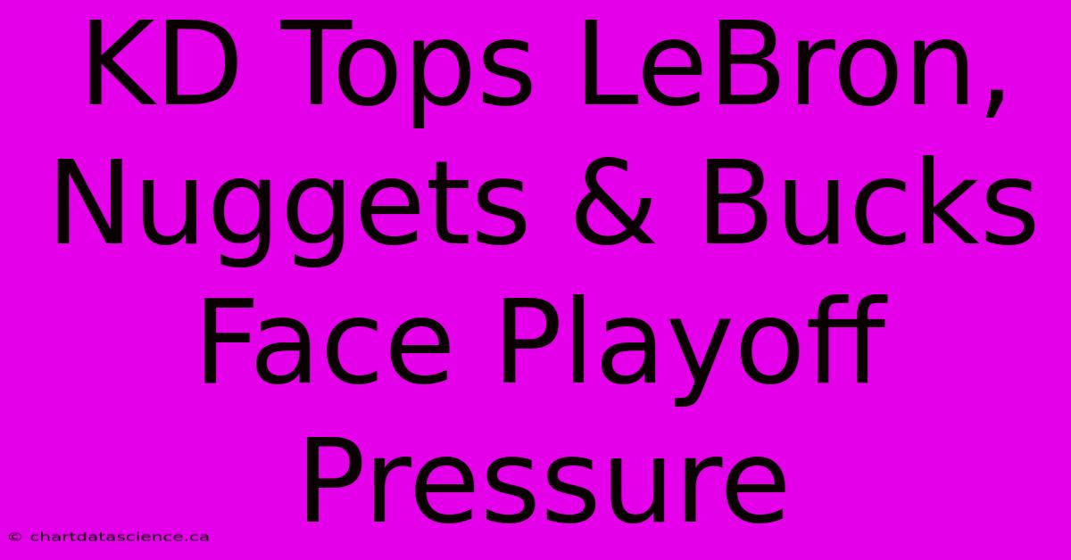 KD Tops LeBron, Nuggets & Bucks Face Playoff Pressure 