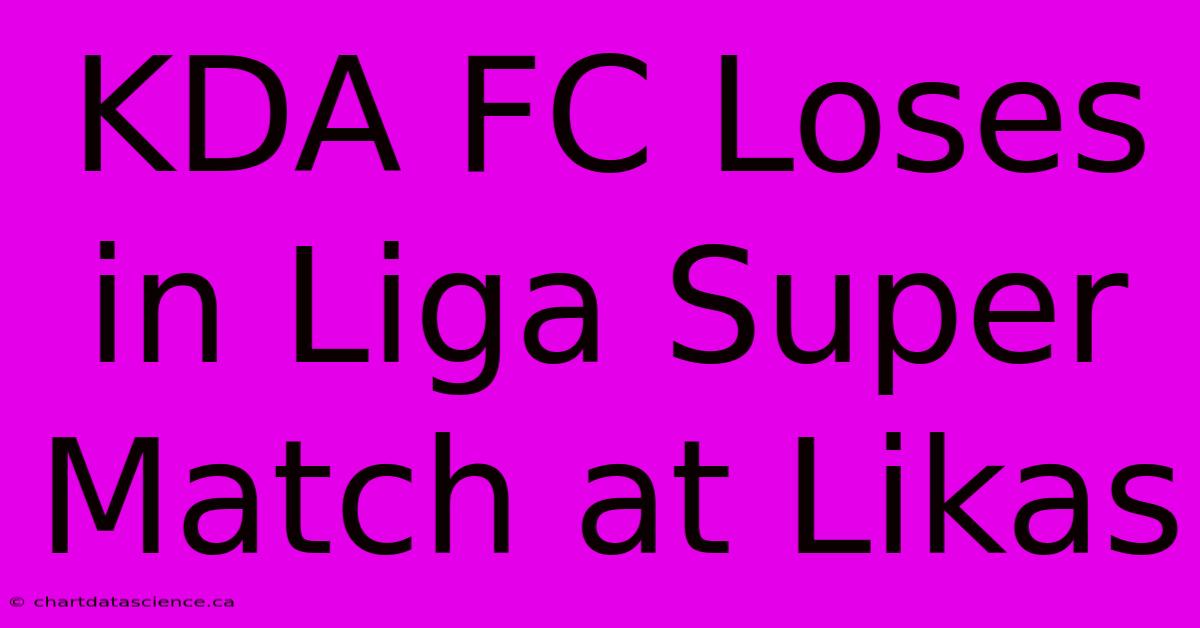 KDA FC Loses In Liga Super Match At Likas